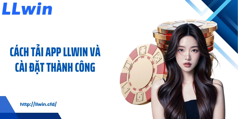 Cách tải app LLWIN và cài đặt thành công