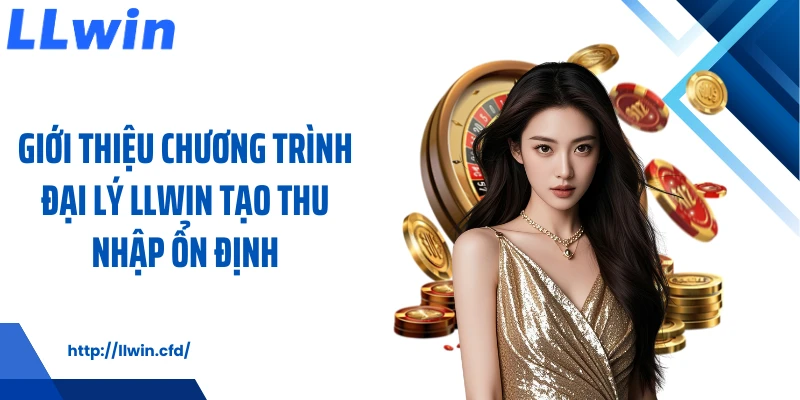Giới thiệu chương trình đại lý LLWIN tạo thu nhập ổn định