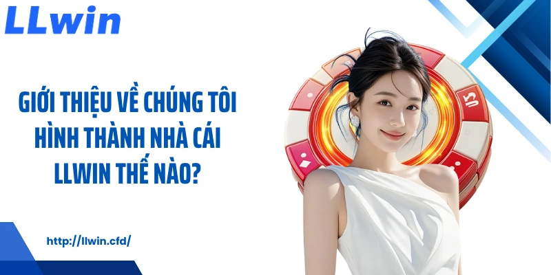 Giới thiệu về chúng tôi hình thành nhà cái LLWIN thế nào?