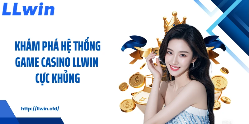 Khám phá hệ thống game casino LLWIN cực khủng