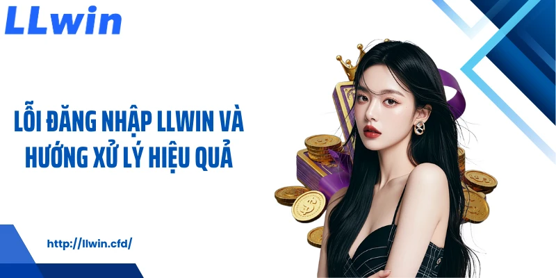 Lỗi đăng nhập LLWIN và hướng xử lý hiệu quả