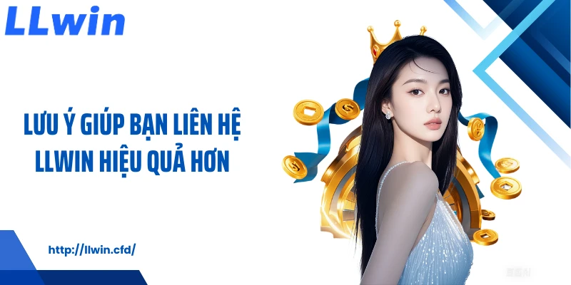 Lưu ý giúp bạn liên hệ LLWIN hiệu quả hơn