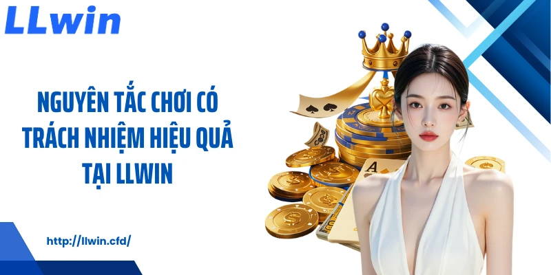 Nguyên tắc chơi có trách nhiệm hiệu quả tại LLWIN