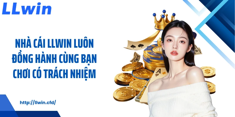 Nhà cái LLWIN luôn đồng hành cùng bạn chơi có trách nhiệm