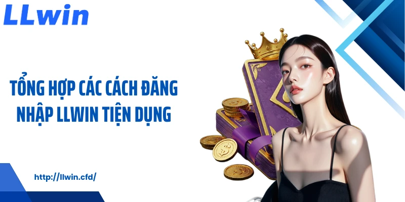 Tổng hợp các cách đăng nhập LLWIN tiện dụng