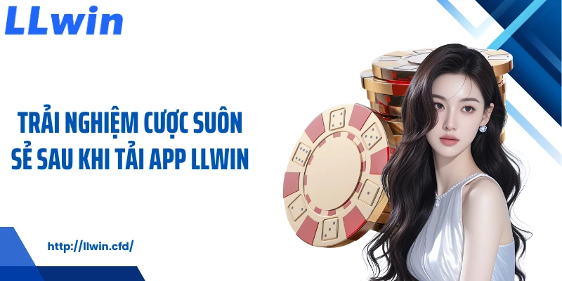 Trải nghiệm cược suôn sẻ sau khi tải app LLWIN